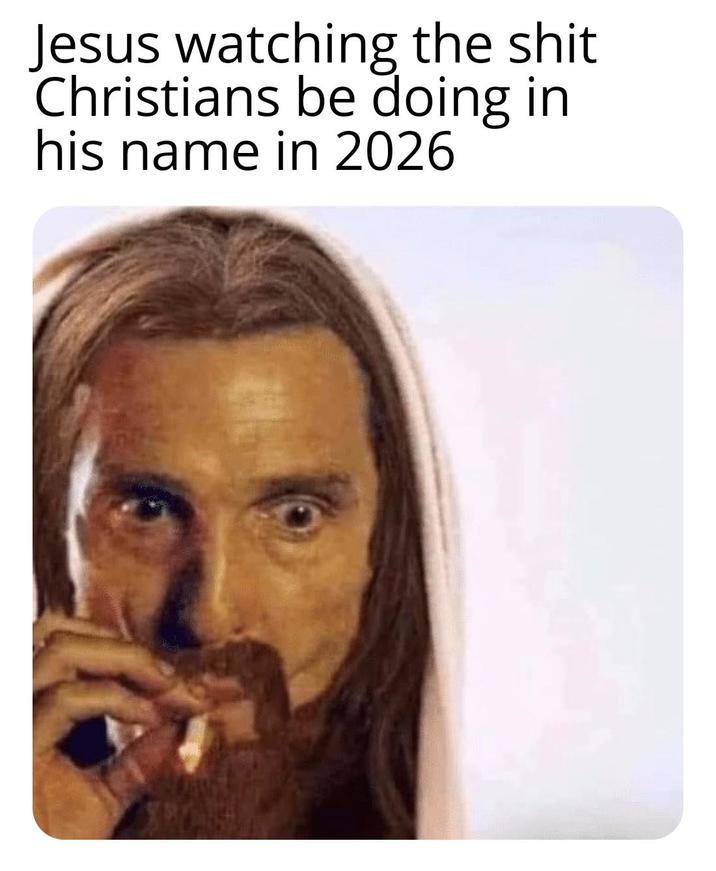 Jesus watching the s--- Christians be doing in his name in 2026