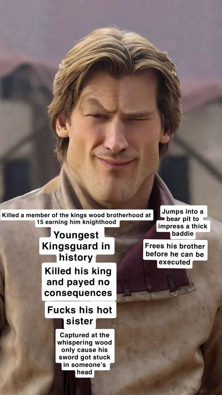 Killed a member of the kings wood brotherhood at 15 earning him knighthood Youngest Kingsguard in history Killed his king and payed no consequences F---- his hot sister Captured at the whispering wood only cause his sword got stuck in someone's head Jumps into a bear pit to impress a thick baddie Frees his brother before he can be executed