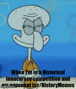 When I'm in a Historical innacuracy competition and www.opponent is r/HistoryMemes