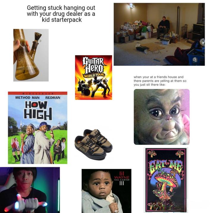 Getting stuck hanging out with your drug dealer as a kid starterpack WIDESCREEN METHOD MAN REDMAN HOW HIGH GUITAR HERO WORLD TOUR when your at a friends house and there parents are yelling at them so you just sit there like: lil WAYNE THA CARTER III