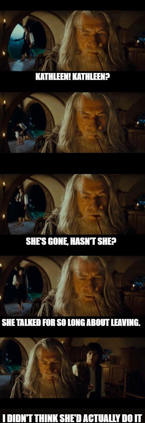 KATHLEEN! KATHLEEN? SHE'S GONE, HASN'T SHE? SHE TALKED FOR SO LONG ABOUT LEAVING. I DIDN'T THINK SHE'D ACTUALLY DO IT