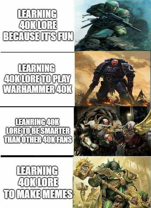 LEARNING 40K LORE BECAUSE IT'S FUN LEARNING 40K LORE TO PLAY WARHAMMER 40K LEANRING 40K LORE TO BE SMARTER THAN OTHER 40K FANS LEARNING 40K LORE TO MAKE MEMES