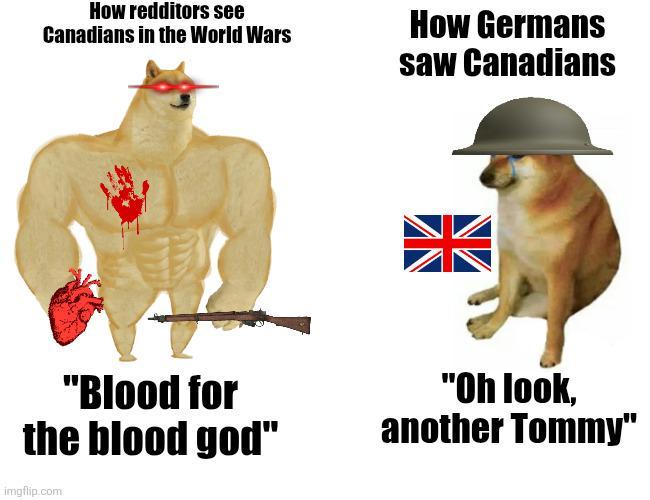 How redditors see Canadians in the World Wars How Germans saw Canadians "Blood for the blood god" imgflip.com "Oh look, another Tommy"