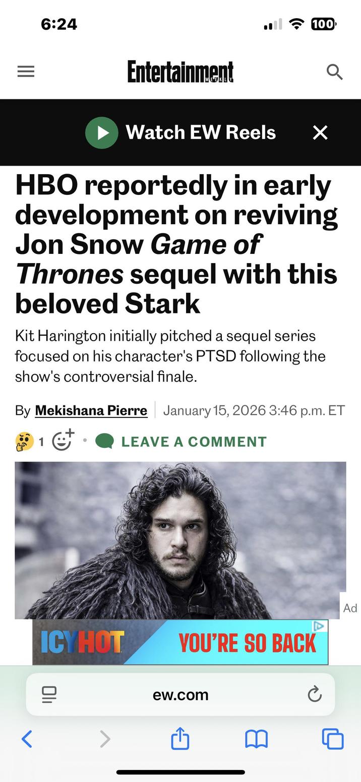 6:24 Entertainment 100 Q Watch EW Reels ✓ HBO reportedly in early development on reviving Jon Snow Game of Thrones sequel with this beloved Stark Kit Harington initially pitched a sequel series focused on his character's PTSD following the show's controversial finale. By Mekishana Pierre January 15, 2026 3:46 p.m. ET கு LEAVE A COMMENT ICYHOT YOU'RE SO BACK סוי ew.com Ad