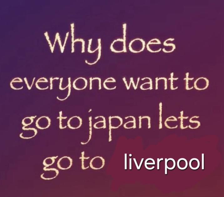 A meme reading, "Why does everyone want to go to Japan let's go to Liverpool instead." 