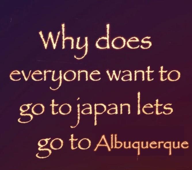 A meme reading, "Why does everyone want to go to Japan let's go to Albuquerque instead." 