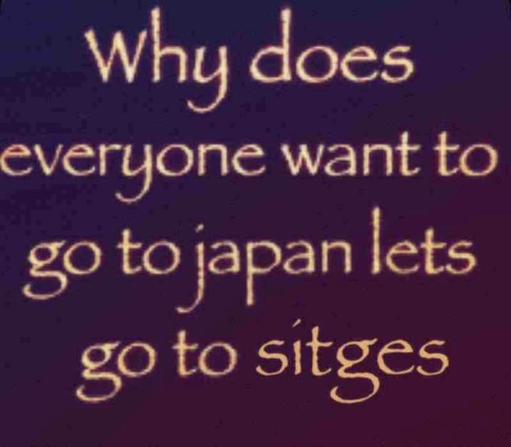 Why does everyone want to go to japan lets go to sitges