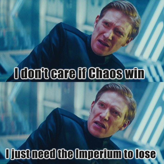 I don't care if Chaos win I just need the Imperium to lose