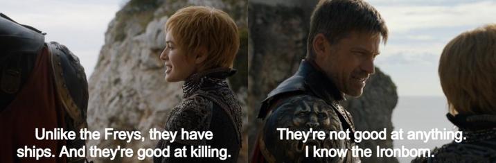 Unlike the Freys, they have ships. And they're good at killing. They're not good at anything. I know the Ironborn.