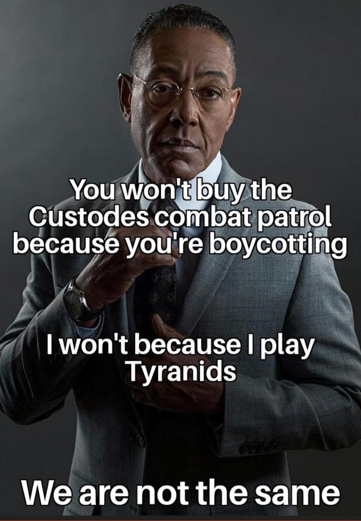 You won't buy the Custodes combat patrol because you're boycotting I won't because I play Tyranids We are not the same