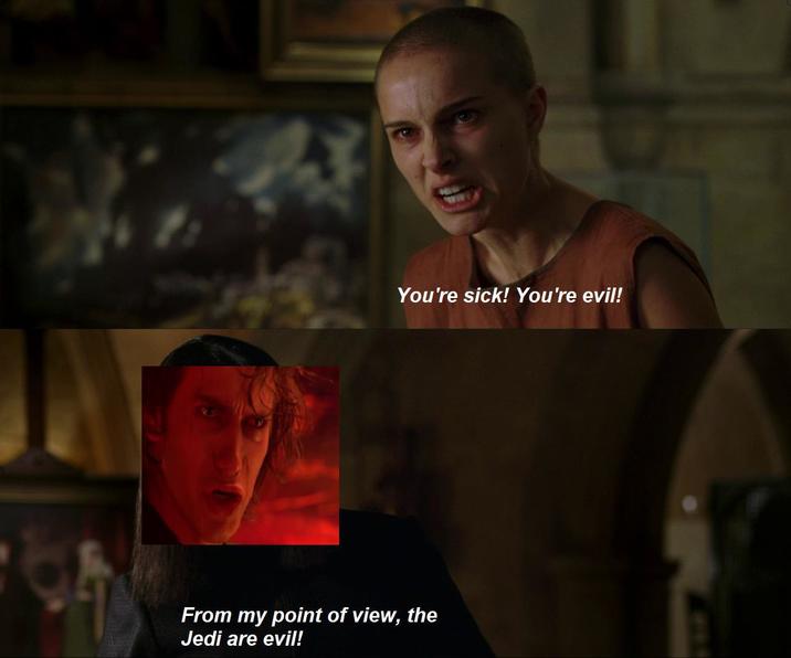 You're sick! You're evil! From my point of view, the Jedi are evil!