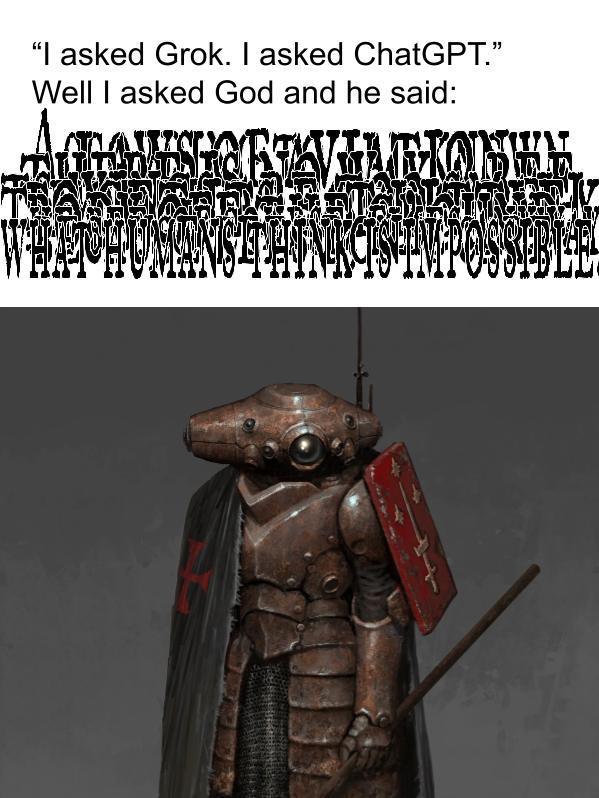 "I asked Grok. I asked ChatGPT." Well I asked God and he said: