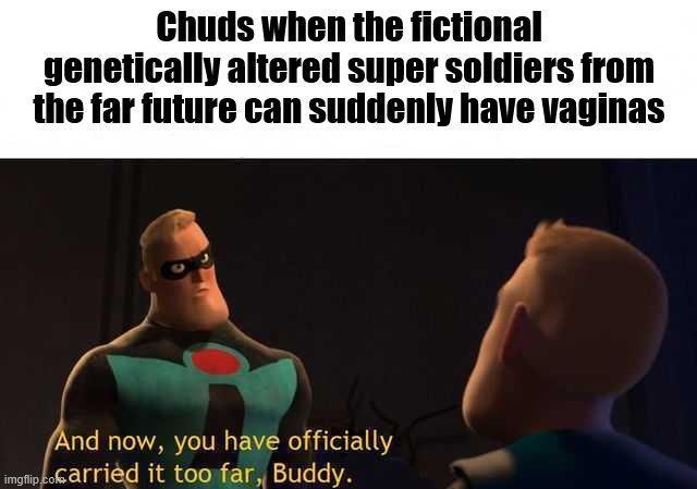 Chuds when the fictional genetically altered super soldiers from the far future can suddenly have vaginas And now, you have officially imgflip.co carried it too far, Buddy.