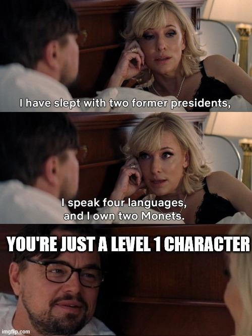 I have slept with two former presidents, I speak four languages, and I own two Monets. YOU'RE JUST A LEVEL 1 CHARACTER imgflip.com