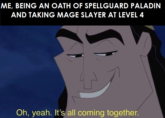 ME, BEING AN OATH OF SPELLGUARD PALADIN AND TAKING MAGE SLAYER AT LEVEL 4 Oh, yeah. It's all coming together.