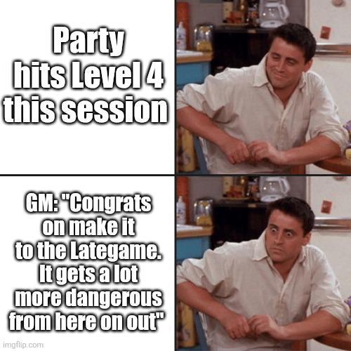 Party hits Level 4 this session GM: "Congrats on make it to the Lategame. It gets a lot more dangerous from here on out" imgflip.com