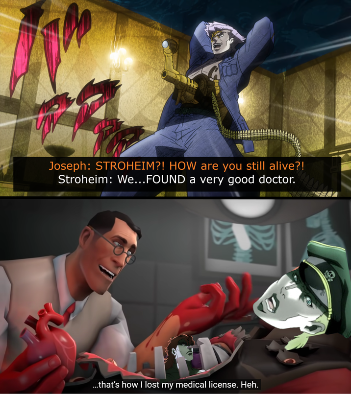 Joseph: STROHEIM?! HOW are you still alive?! Stroheim: We... FOUND a very good doctor. ...that's how I lost my medical license. Heh.