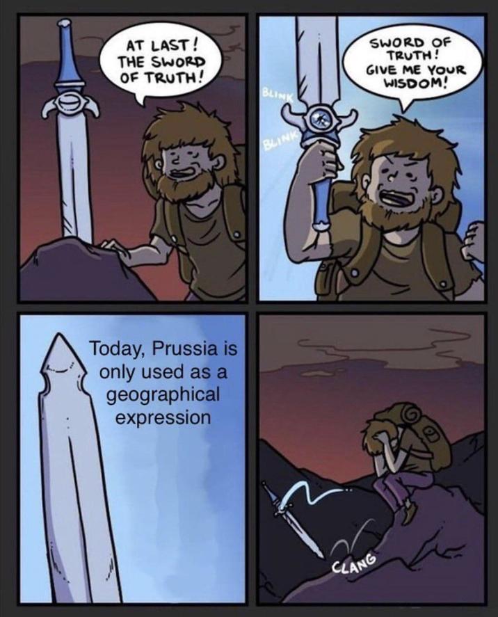 AT LAST! THE SWORD OF TRUTH! BLINK Today, Prussia is only used as a geographical expression BLINK CLANG SWORD OF TRUTH! GIVE ME YOUR WISDOM!