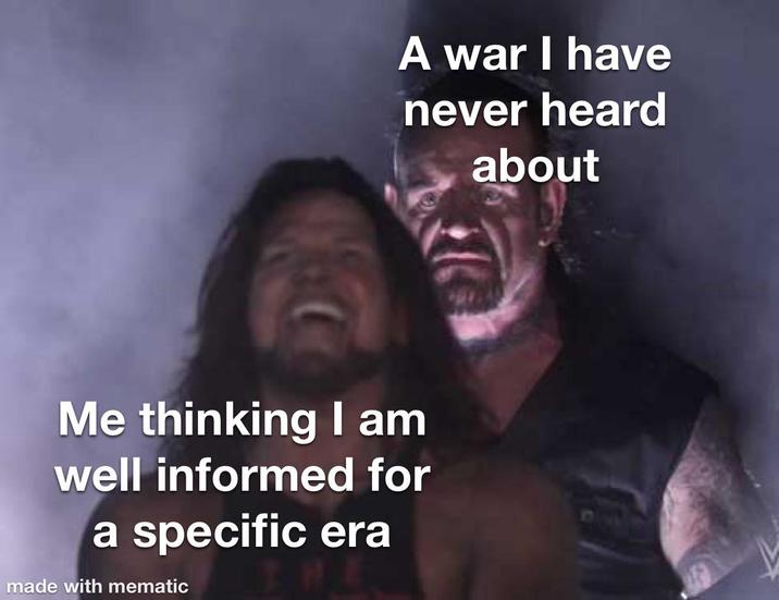 A war I have never heard about Me thinking I am well informed for a specific era made with mematic