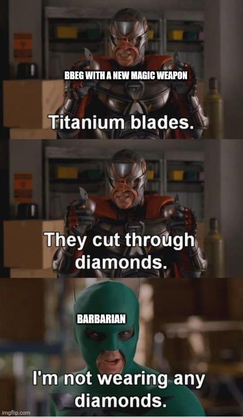 imgflip.com BBEG WITH A NEW MAGIC WEAPON Titanium blades. They cut through diamonds. BARBARIAN I'm not wearing any diamonds.