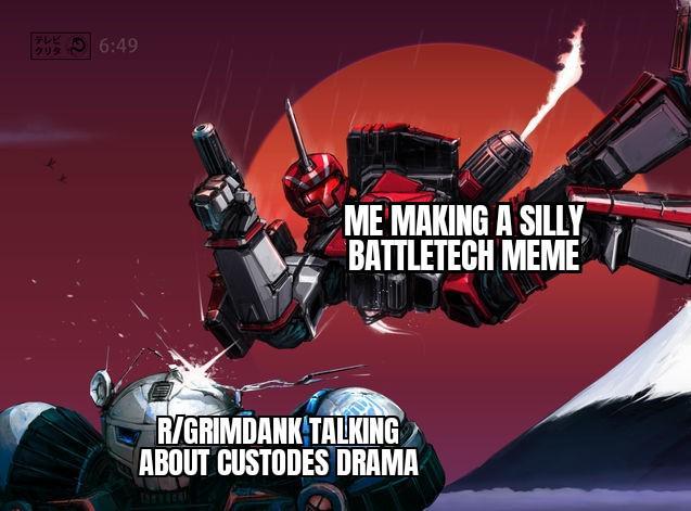 テレビ リタ ク 6:49 ME MAKING A SILLY BATTLETECH MEME R/GRIMDANK TALKING ABOUT CUSTODES DRAMA