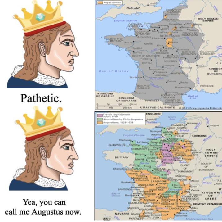 Royal domain ENGLAND London English Channel COTENTIN Lisiny PENINSULA DUCHY OF NORMANDY GBUCHY OF BRITTANY COUNTY OF FLANDEID VERMANDO COUNTY OF BE DE FRANCE CHAMPAGNE HOLY ROMAN EMPIRE Avranches Chartres Ovijan MAINE Blais ANJIOU COUNTY OF BLOIS New TOURAINE DUDY OF COUNTY OF BURGUNDYBURGUNDY LAR DUCHY OF AQUITAINE Poitiers Fleury sur Seine Bord POITOU Angoulême BOURBON Limoges Perigueux AUVERGN LIMOUSIN Cahors OUCHY OF GASCONY Montpellier KINGDOM OF BURGUND PROVENCE Pathetic. KINGDOM OF CASTILE KINGDOM OF NAVARRE 100 100 200km French royal domain about 1180 Toulouse COUNTY OF GOTHA TOULOUSE COUNTY OF BARCELONA Gulf of Lion UMAYYAD CALIPHATE 2011 Encyclopædia Britannic ENGLAND Acquisitions by Philip Augustus Londo North Yea, you can call me Augustus now. Acquisitions, 1223-1328 Antwerp FLANDERS Cassel Courtfai Cologne Boulog ARTO English Channel Abbeville Arre Dippe Cherbourg Le Havre Roun LALE LORRAINE Vervi LOIS CHANNEL Bay, Caen NORMANDY E Alençon HOLY ROMAN EMPIRE BRITTANY MAINE CHARTRE Le Mans Sarthe GATINAIS Orleans Angars Tou ChamptoANJOU Thouars POITOU V Folders Chinon La Rochelle Rochefir ANGOULEME Angouleme SANTONGES TOURAINE BERRY MACON La Tremouille LA MARCHE Limoges MOGES BOURBONNAIS AQUITAINE Dordogne DUCHY OF BURGUNDY COUNTY OF BURGUNDY Rhin Lake eneva Andme AL Aust Cerbert Ferrand Lyon Vienne IT Perigueux AUVERGNE tur Bay of CestoneroORD Ter Borde Bergeta Gordin OUT REV Beras ADENAS KINGDOM OF COUNTY ENTINOIS ARLES Rode LOMAGNE GASCONY ARMAGNAC AR Toulouse F--- A LEON BAZADAIS A Cahors TOULOUSE Avign, COMTAT VENAISSIP NAVARRE AN Garonne LANGUEDO cong Carcassonne PYRENEES Beziers Narbonne Mediterranean Sea Arles