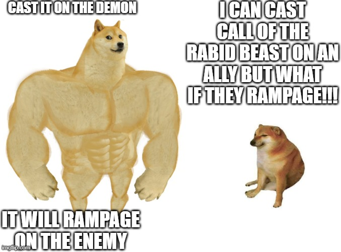 CAST IT ON THE DEMON I CAN CAST CALL OF THE RABID BEAST ON AN ALLY BUT WHAT IF THEY RAMPAGE!!! IT WILL RAMPAGE ON THE ENEMY imgilip.com