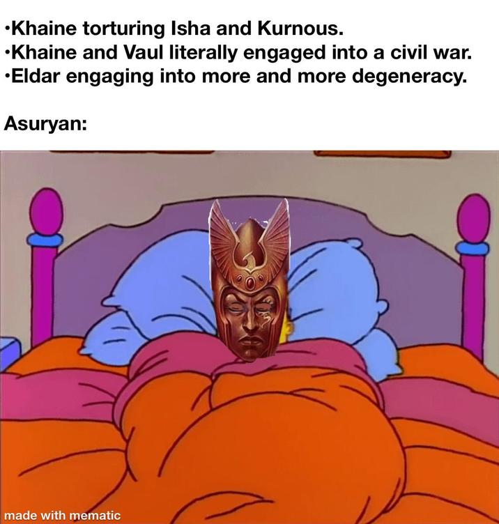 ⚫Khaine torturing Isha and Kurnous. ⚫Khaine and Vaul literally engaged into a civil war. •Eldar engaging into more and more degeneracy. Asuryan: made with mematic