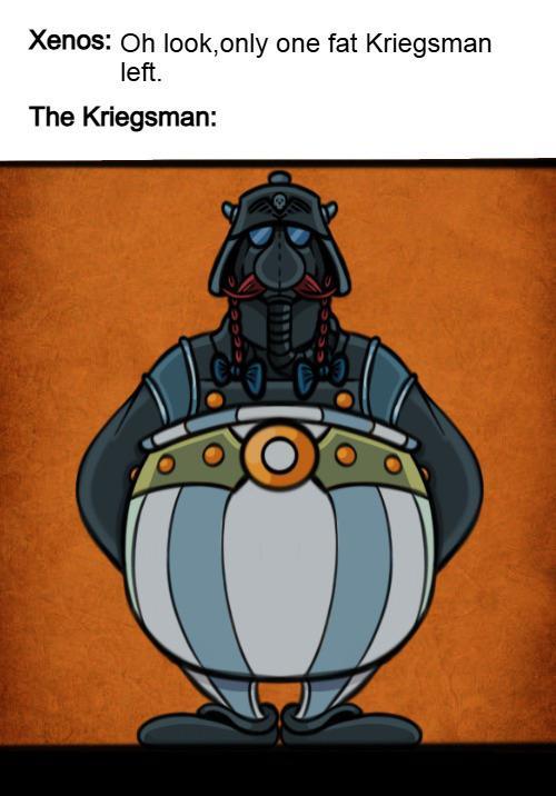 Xenos: Oh look, only one fat Kriegsman left. The Kriegsman: