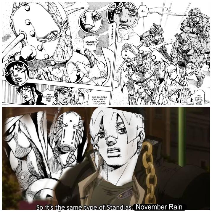 HOWLER'S STAND! ASTAND- A... CAN'T SEE IT, DRAGONA! IT'S COMING THE DOCU- MENTS, HAND THEM AND CHARMING THE SOLDIERS MAN, TOO. So it's the same type of Stand as November Rain