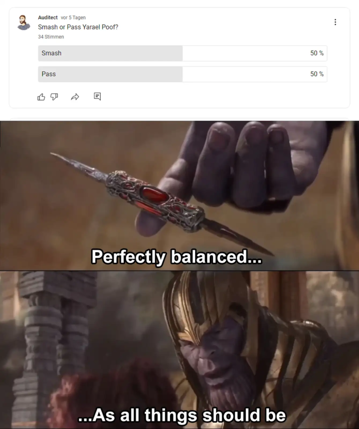Auditect vor 5 Tagen Smash or Pass Yarael Poof? 34 Stimmen Smash Pass Perfectly balanced... ...As all things should be 50 % 50%