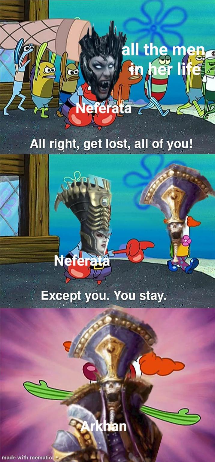 all the men in her life Neferata All right, get lost, all of you! Neferata Except you. You stay. made with mematic Arkhan