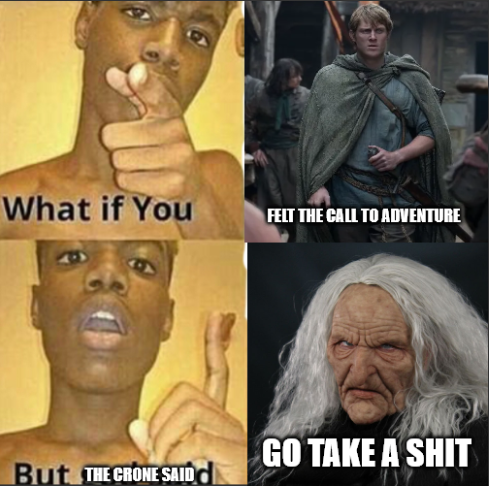 What if You FELT THE CALL TO ADVENTURE GO TAKE A S--- But THE CRONE SAID