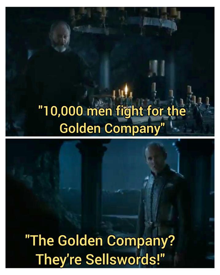 "10,000 men fight for the Golden Company" "The Golden Company? They're Sellswords!"