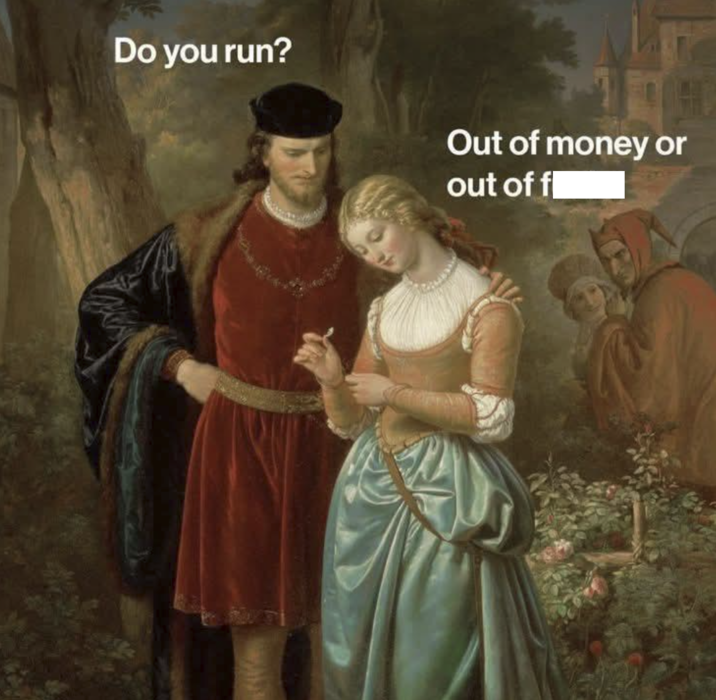 Do you run? Out of money or out of f