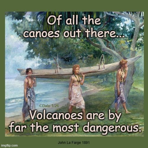 Of all the canoes out there.... CDale 1/26 Volcanoes are by far the most dangerous. John La Farge 1891 imgflip.com