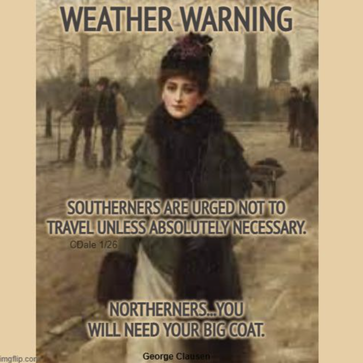 imgflip.com WEATHER WARNING SOUTHERNERS ARE URGED NOT TO TRAVEL UNLESS ABSOLUTELY NECESSARY. CDale 1/26 NORTHERNERS...YOU WILL NEED YOUR BIG COAT. George Clausen