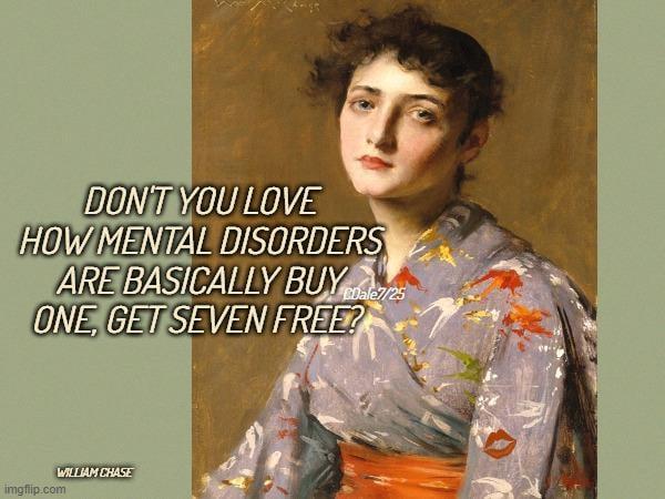 DON'T YOU LOVE HOW MENTAL DISORDERS ARE BASICALLY BUY 25 ONE, GET SEVEN FREE? WILLIAM CHASE imgflip.com