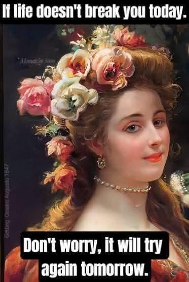 Getting Cesare Augusto 1847 If life doesn't break you today. *Momes in Saun Don't worry, it will try again tomorrow.