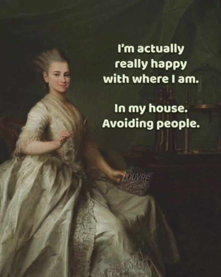 I'm actually really happy with where I am. In my house. Avoiding people. LOUVRE ART MEMES