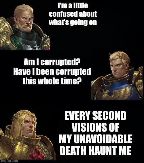 I'm a little confused about what's going on Am I corrupted? Have I been corrupted this whole time? imgflip.com EVERY SECOND VISIONS OF MY UNAVOIDABLE DEATH HAUNT ME