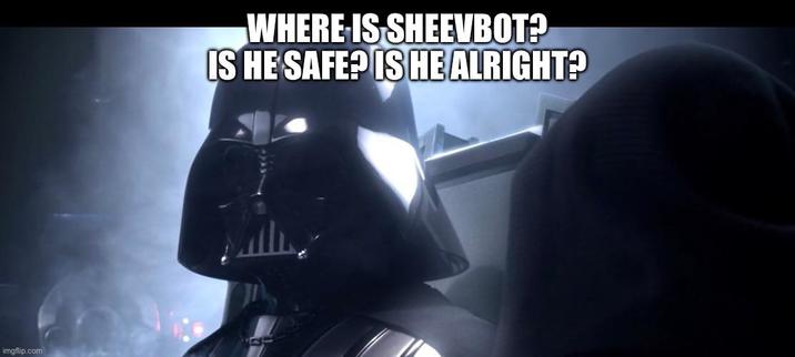 imgflip.com WHERE IS SHEEVBOT? IS HE SAFE? IS HE ALRIGHT?