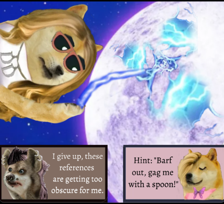 I give up, these references are getting too obscure for me. Hint: "Barf out, gag me with a spoon!"
