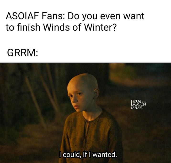 ASOIAF Fans: Do you even want to finish Winds of Winter? GRRM: I could, if I wanted. HOUSE OF THE DRAGON MEMES