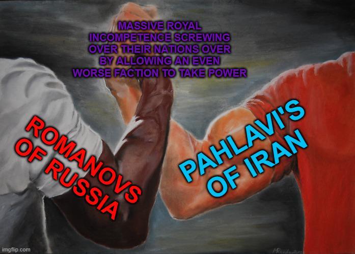 MASSIVE ROYAL INCOMPETENCE SCREWING OVER THEIR NATIONS OVER BY ALLOWING AN EVEN WORSE FACTION TO TAKE POWER ROMANOVS OF RUSSIA imgflip.com PAHLAVI'S OF IRAN