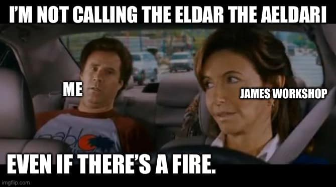 I'M NOT CALLING THE ELDAR THE AELDARI ME EVEN IF THERE'S A FIRE. imgflip.com JAMES WORKSHOP