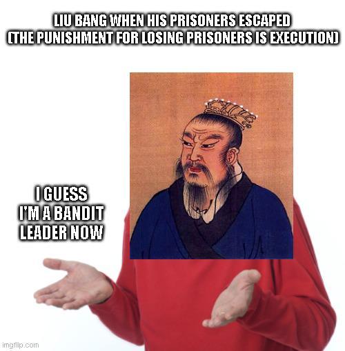 LIU BANG WHEN HIS PRISONERS ESCAPED (THE PUNISHMENT FOR LOSING PRISONERS IS EXECUTION] I GUESS I'M A BANDIT LEADER NOW imgflip.com