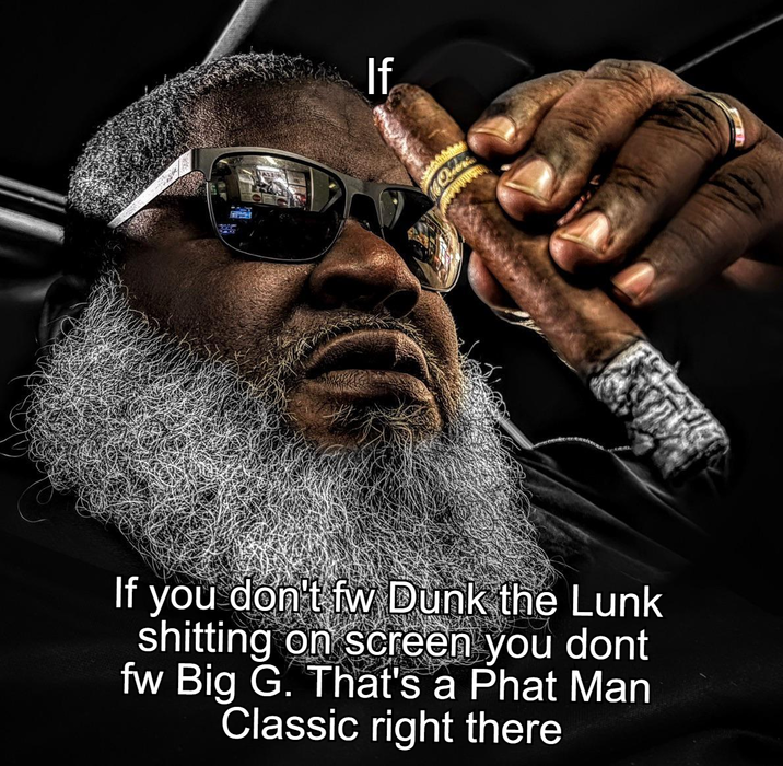 If Mc Queenies If you don't fw Dunk the Lunk s------- on screen you dont fw Big G. That's a Phat Man Classic right there