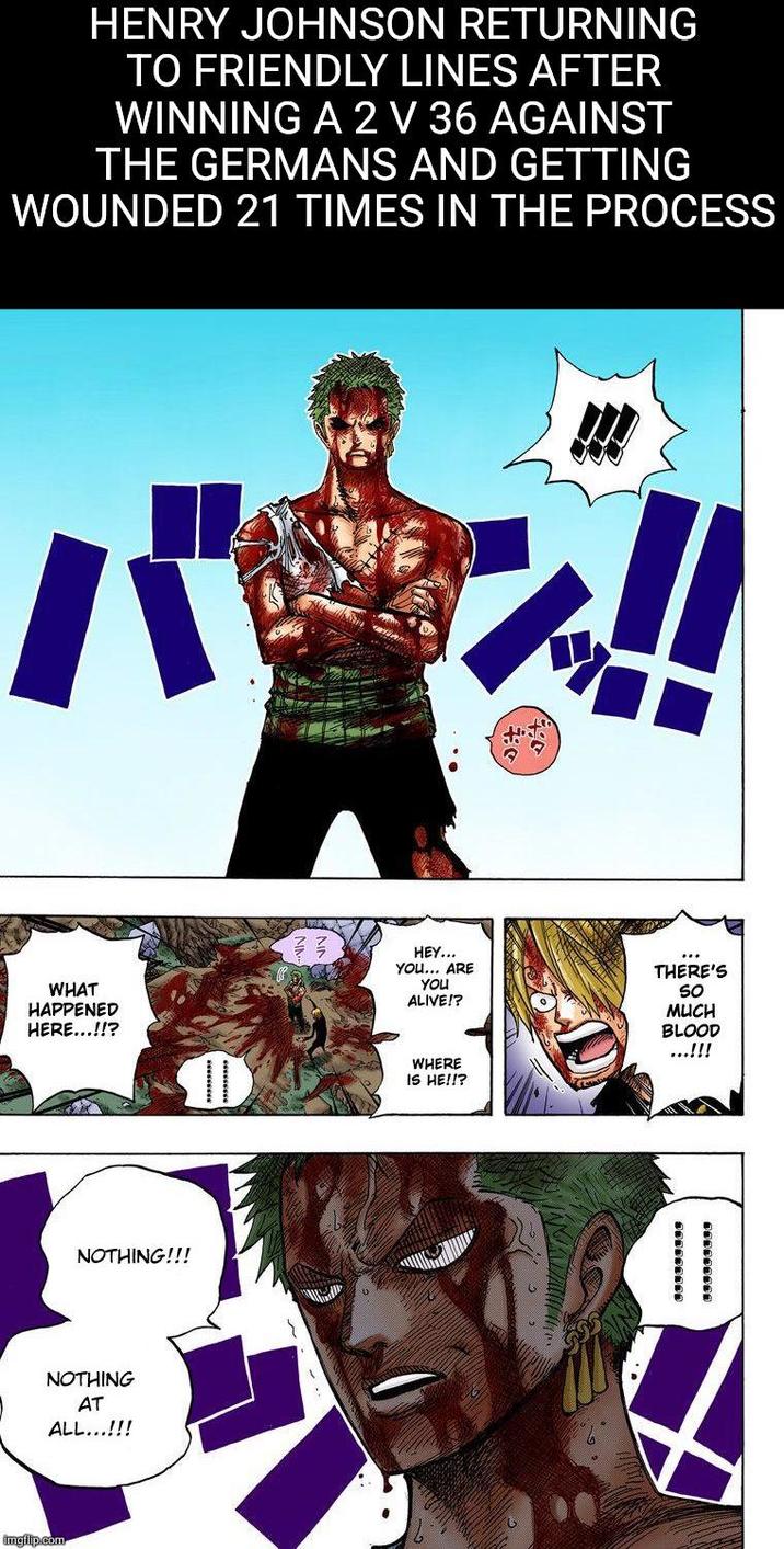 HENRY JOHNSON RETURNING TO FRIENDLY LINES AFTER WINNING A 2 V 36 AGAINST THE GERMANS AND GETTING WOUNDED 21 TIMES IN THE PROCESS バ WHAT HAPPENED HERE...!!? NOTHING!!! NOTHING AT ALL...!!! imgflip.com YOU... ARE HEY... YOU ALIVE!? *** THERE'S So MUCH WHERE IS HE!!? BLOOD ...!!!