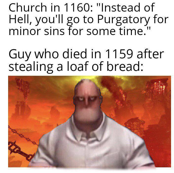 Church in 1160: "Instead of Hell, you'll go to Purgatory for minor sins for some time." Guy who died in 1159 after stealing a loaf of bread: